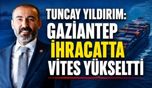 TUNCAY YILDIRIM: GAZİANTEP İHRACATTA VİTES Y&Uuml;KSELTTİ