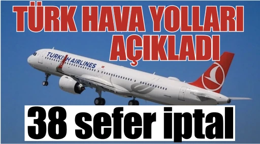 TÜRK HAVA YOLLARI AÇIKLADI... 38 SEFER İPTAL!