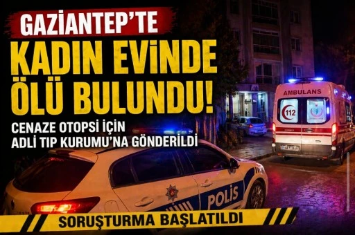 GAZİANTEP&rsquo;TE Ş&Uuml;PHELİ &Ouml;L&Uuml;M: 60 YAŞLARINDAKİ KADIN EVİNDE &Ouml;L&Uuml; BULUNDU