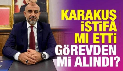 KARAKUŞ İSTİFA MI ETTİ G&Ouml;REVDEN Mİ ALINDI?