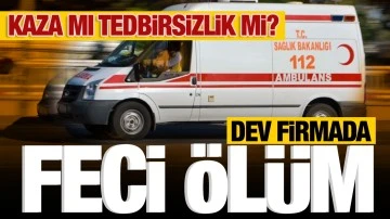 DEV FİRMADA FECİ ÖLÜM... KAZA MI TEDBİRSİZLİK Mİ?