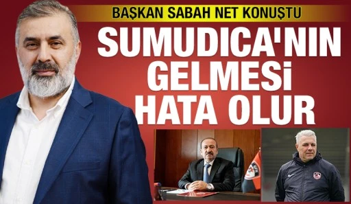 BAŞKAN SABAH NET KONUŞTU: SUMUDICA'NIN GELMESİ HATA OLUR! 
