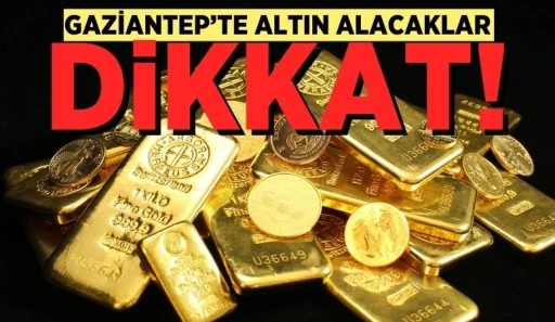 GAZİANTEP'TE ALTIN ALACAKLAR DİKKAT!