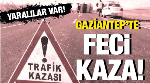 GAZİANTEP'TE FECİ KAZA! YARALILAR VAR!