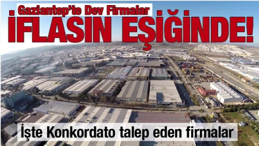    Gaziantep’te Dev Firmalar İFLASIN EŞİĞİNDE! İşte Konkordato talep eden firmalar