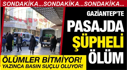 GAZİANTEP'TE PASAJDA ŞÜPHELİ ÖLÜM! ÖLÜMLER BİTMİYOR! YAZINCA BASIN SUÇLU OLUYOR!