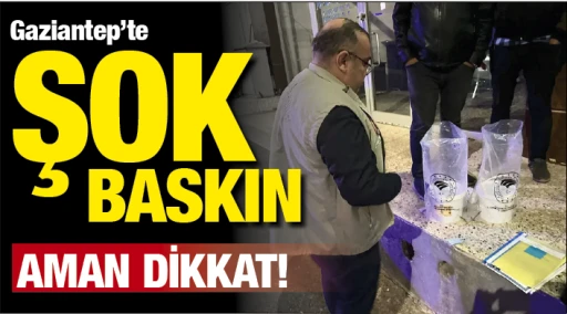 GAZİANTEP'TE ŞOK BASKIN! AMAN DİKKAT!