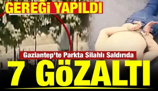 GEREĞİ YAPILDI: Gaziantep&rsquo;te Parkta Silahlı Saldırıda 7 g&ouml;zaltı