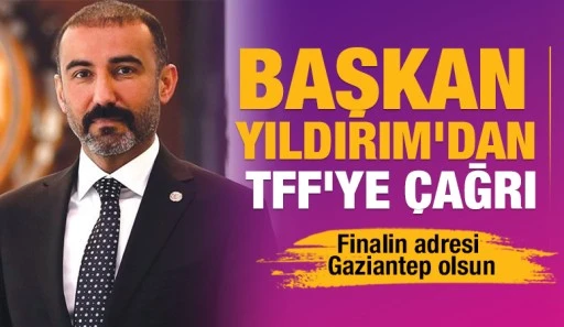 BAŞKAN YILDIRIM'DAN TFF'YE ÇAĞRI: Finalin adresi Gaziantep olsun