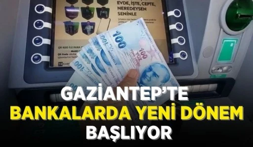 GAZİANTEP'TE BANKALARDA YENİ DÖNEM BAŞLIYOR