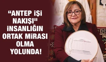 “ANTEP İŞİ NAKIŞI” İNSANLIĞIN ORTAK MİRASI OLMA YOLUNDA!