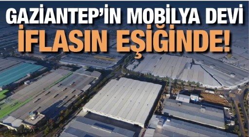 GAZİANTEP’İN MOBİLYA DEVİ  İFLASIN EŞİĞİNDE!