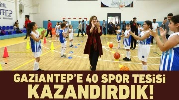 GAZİANTEP’E 40 SPOR TESİSİ KAZANDIRDIK!