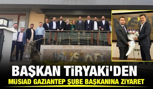 BAŞKAN TİRYAKİ'DEN MÜSİAD GAZİANTEP ŞUBE BAŞKANINA ZİYARET