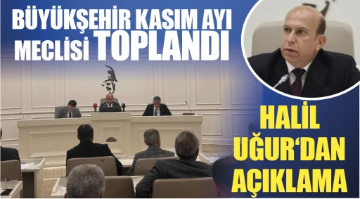 BÜYÜKŞEHİR KASIM AYI MECLİSİ TOPLANDI... HALİL UĞUR‘DAN AÇIKLAMA