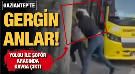 GAZİANTEP’TE GERGİN ANLAR! YOLCU İLE ŞOFÖR  ARASINDA KAVGA ÇIKTI!