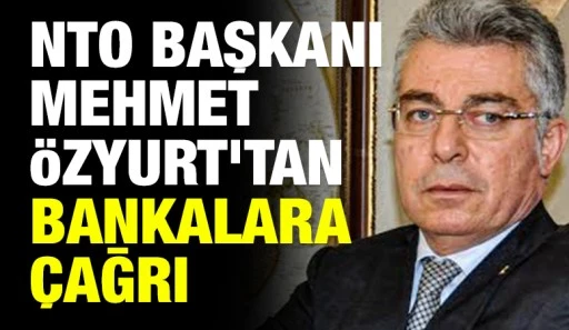 NTO BAŞKANI MEHMET &Ouml;ZYURT&rsquo;TAN BANKALARA &Ccedil;AĞRI