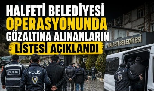 HALFETİ BELEDİYESİ OPERASYONUNDA G&Ouml;ZALTINA ALINANLARIN LİSTESİ A&Ccedil;IKLANDI