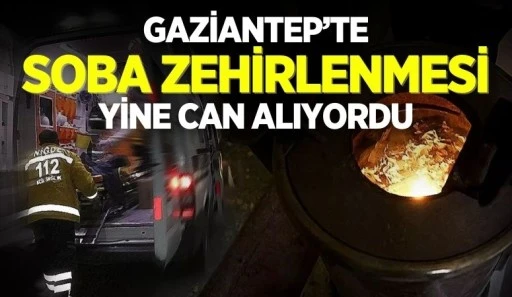 GAZİANTEP'TE SOBA ZEHİRLENMESİ YİNE CAN ALIYORDU
