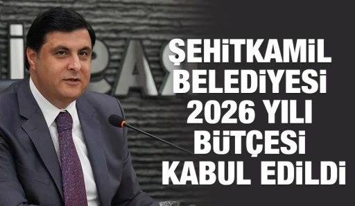 ŞEHİTKAMİL BELEDİYESİ 2026 YILI B&Uuml;T&Ccedil;ESİ KABUL EDİLDİ