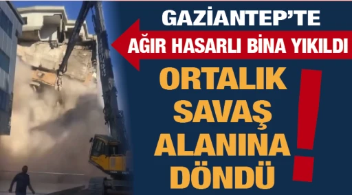GAZİANTEP'TE AĞIR HASARLI BİNA YIKILDI... ORTALIK SAVAŞ ALANINA DÖNDÜ