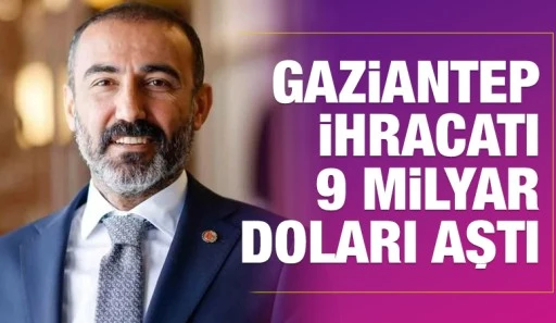 GAZİANTEP İHRACATI 9 MİLYAR DOLARI AŞTI