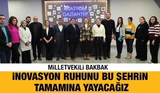 MİLLETVEKİLİ BAKBAK: İNOVASYON RUHUNU BU ŞEHRİN TAMAMINA YAYACAĞIZ