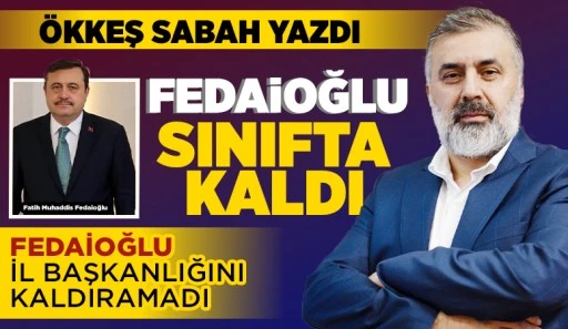 ÖKKEŞ SABAH YAZDI: FEDAİOĞLU SINIFTA KALDI 