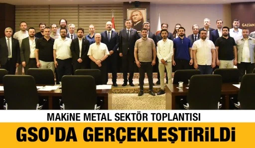 MAKİNE METAL SEKTÖR TOPLANTISI GSO'DA GERÇEKLEŞTİRİLDİ