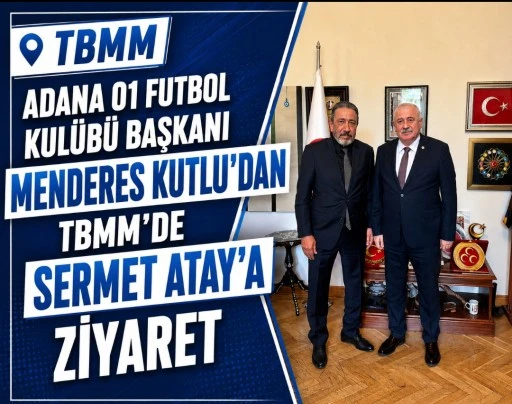 ADANA 01 FUTBOL KUL&Uuml;B&Uuml; BAŞKANI MENDERES KUTLU&rsquo;DAN TBMM&rsquo;DE SERMET ATAY&rsquo;A ZİYARET