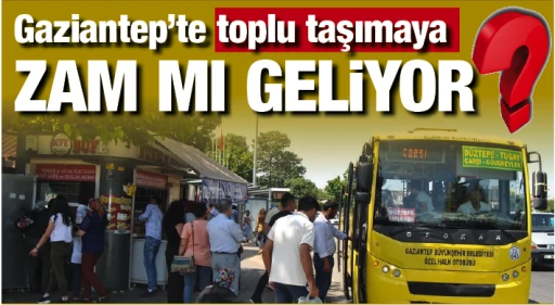 Gaziantep'te toplu taşımaya ZAM MI GELİYOR?
