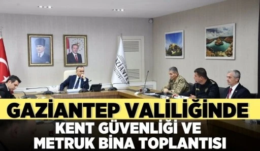 GAZİANTEP VALİLİĞİNDE KENT GÜVENLİĞİ VE METRUK BİNA TOPLANTISI