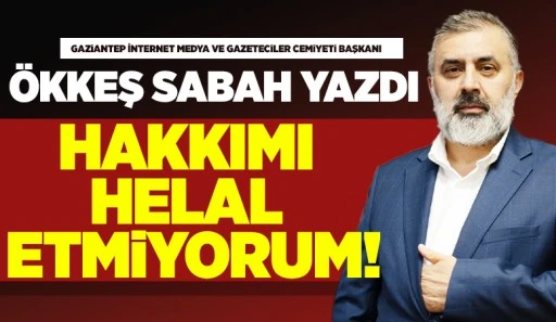 ÖKKEŞ SABAH YAZDI: HAKKIMI HELAL ETMİYORUM!
