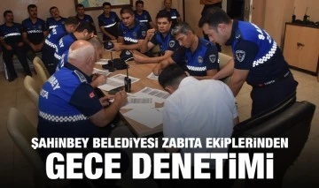 ŞAHİNBEY BELEDİYESİ ZABITA EKİPLERİNDEN GECE DENETİMİ