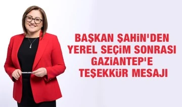 BAŞKAN ŞAHİN’DEN YEREL SEÇİM SONRASI GAZİANTEP’E TEŞEKKÜR MESAJI