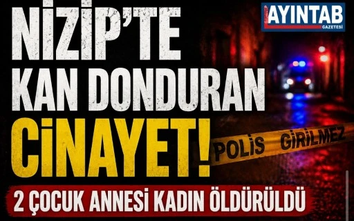 NİZİP&rsquo;TE KAN DONDURAN CİNAYET! 2 &Ccedil;OCUK ANNESİ KADIN &Ouml;LD&Uuml;R&Uuml;LD&Uuml;