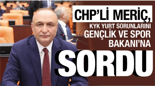 CHP’Lİ MERİÇ, KYK YURT SORUNLARINI GENÇLİK VE SPOR BAKANI’NA SORDU