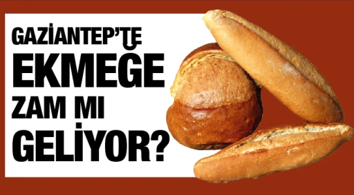 GAZİANTEP'TE EKMEĞE ZAM MI GELİYOR?