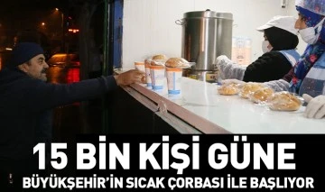 15 BİN KİŞİ GÜNE BÜYÜKŞEHİR’İN SICAK ÇORBASI İLE BAŞLIYOR