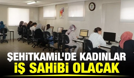ŞEHİTKAMİL’DE KADINLAR İŞ SAHİBİ OLACAK