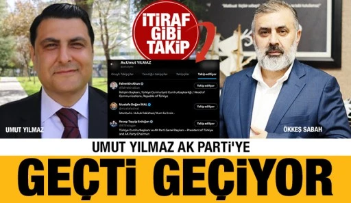 İTİRAF GİBİ TAKİP... UMUT YILMAZ AK PARTİ’YE GEÇTİ GEÇİYOR
