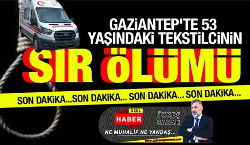 GAZİANTEP'TE 53 YAŞINDAKİ TEKSTİLCİNİN SIR ÖLÜMÜ