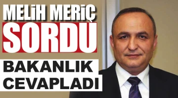 MELİH MERİÇ SORDU, BAKANLIK CEVAPLADI
