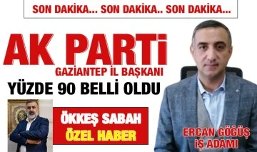 AK PARTİ GAZİANTEP İL BAŞKANI YÜZDE 90 BELLİ OLDU