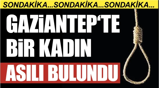 SONDAKİKA... GAZİANTEP‘TE BİR KADIN ASILI BULUNDU