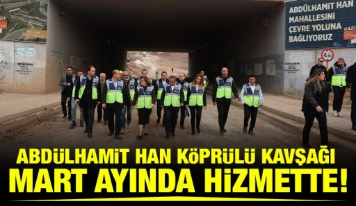 ABD&Uuml;LHAMİT HAN K&Ouml;PR&Uuml;L&Uuml; KAVŞAĞI MART AYINDA HİZMETTE!
