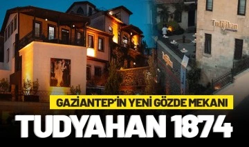 GAZİANTEP’İN YENİ GÖZDE MEKANI: TUDYAHAN 1874