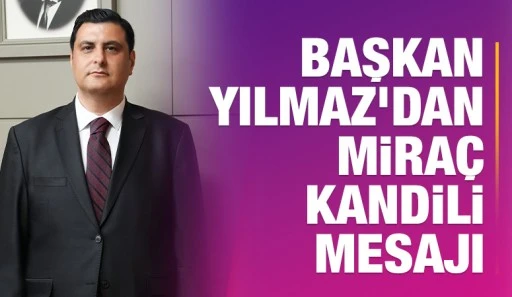 BAŞKAN YILMAZ’DAN MİRAÇ KANDİLİ MESAJI