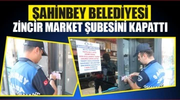 ŞAHİNBEY BELEDİYESİ ZİNCİR MARKET ŞUBESİNİ KAPATTI