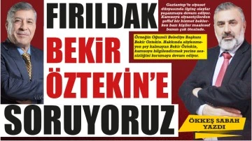 ÖKKEŞ SABAH YAZDI... FIRILDAK BEKİR ÖZTEKİN'E SORUYORUZ